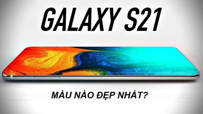 Samsung Galaxy S21 có bao nhiêu màu, màu nào đẹp nhất