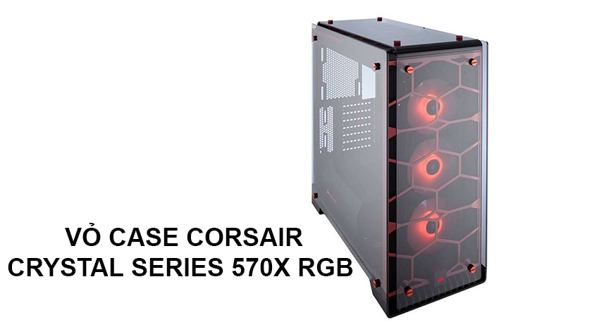 Vỏ case Corsair Crystal Series 570X RGB