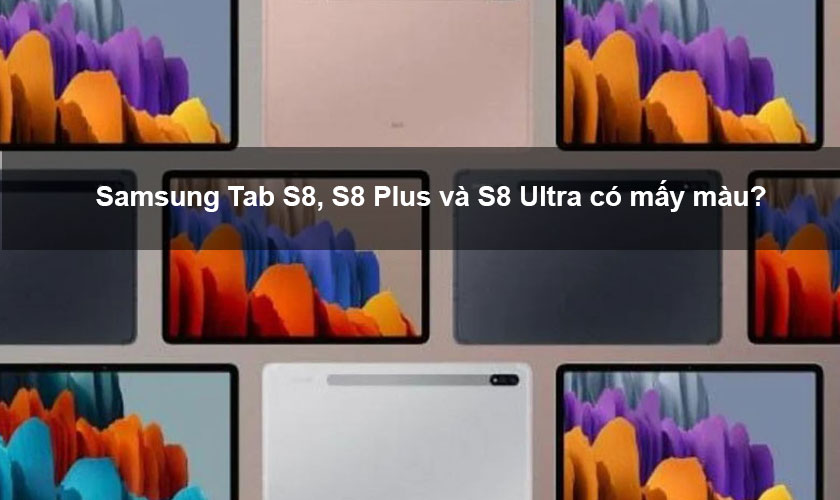 Samsung Tab S8, S8 Plus và S8 Ultra có mấy màu?