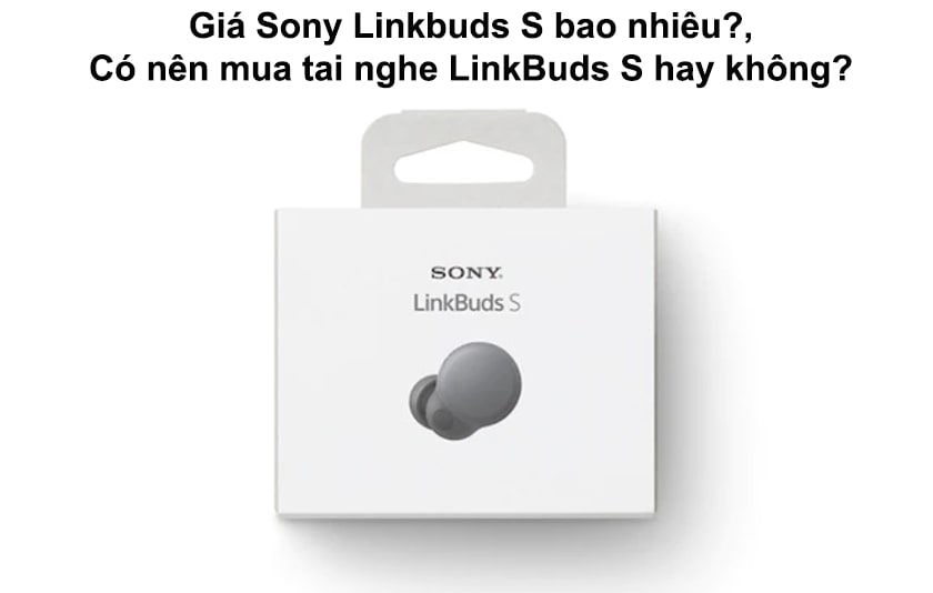 Sony LinkBuds S giá bao nhiêu