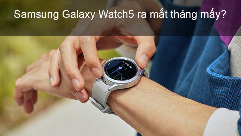 Samsung Galaxy Watch 5 ra mắt khi nào
