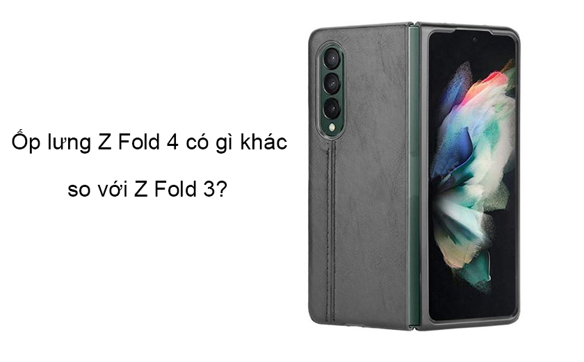 Ốp lưng Z Fold 4 có gì khác so với Z Fold 3?